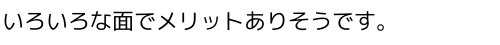 いろいろな面でメリットがありそうです。