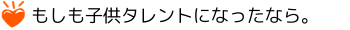 もしも子供タレントになったなら。