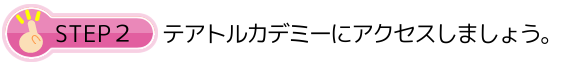 STEP２テアトルアカデミーにアクセスしましょう。