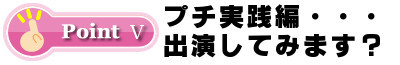 プチ実践編・・・・出演してみます？